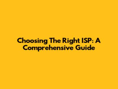 Choosing The Right ISP: A Comprehensive Guide