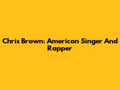 Chris Brown: American Singer And Rapper