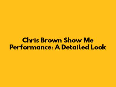 Chris Brown Show Me Performance: A Detailed Look