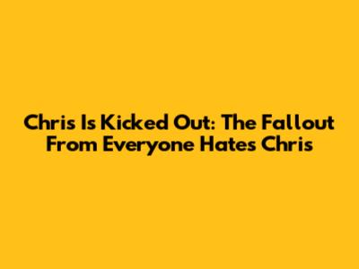 Chris Is Kicked Out: The Fallout From Everyone Hates Chris