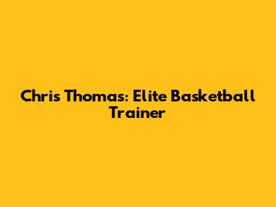 Chris Thomas: Elite Basketball Trainer