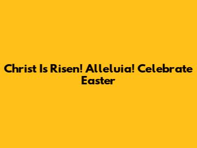 Christ Is Risen! Alleluia! Celebrate Easter
