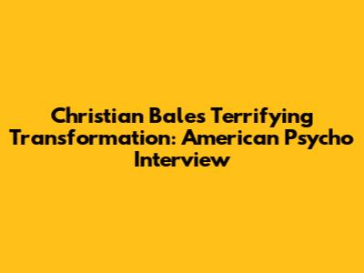 Christian Bale's Terrifying Transformation: American Psycho Interview