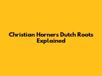 Christian Horner's Dutch Roots Explained