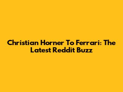Christian Horner To Ferrari: The Latest Reddit Buzz