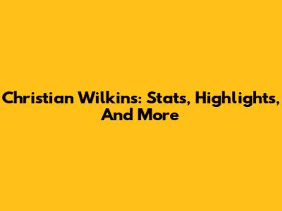 Christian Wilkins: Stats, Highlights, And More