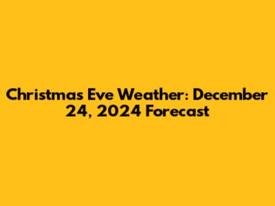 Christmas Eve Weather: December 24, 2024 Forecast