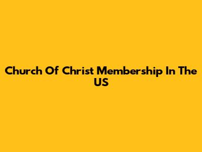 Church Of Christ Membership In The US