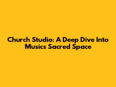 Church Studio: A Deep Dive Into Music's Sacred Space