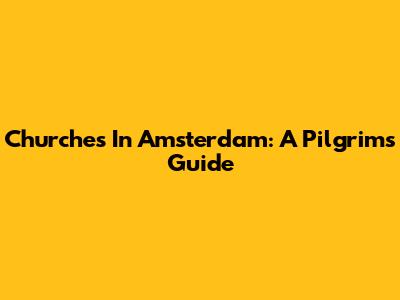 Churches In Amsterdam: A Pilgrim's Guide
