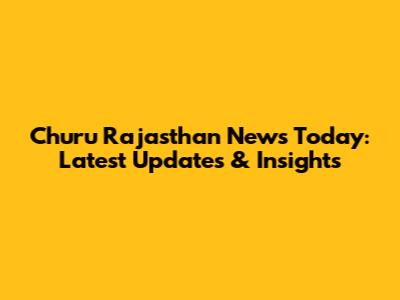 Churu Rajasthan News Today: Latest Updates & Insights