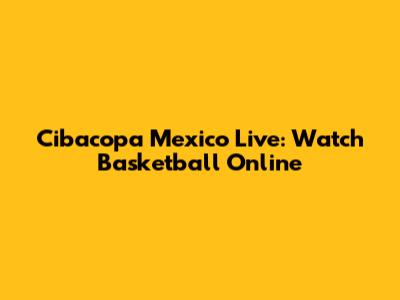 Cibacopa Mexico Live: Watch Basketball Online