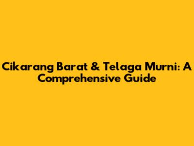 Cikarang Barat & Telaga Murni: A Comprehensive Guide