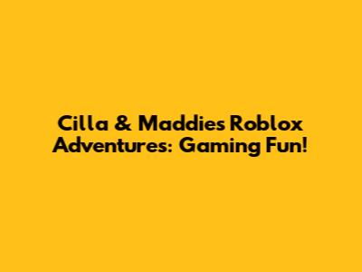 Cilla & Maddie's Roblox Adventures: Gaming Fun!