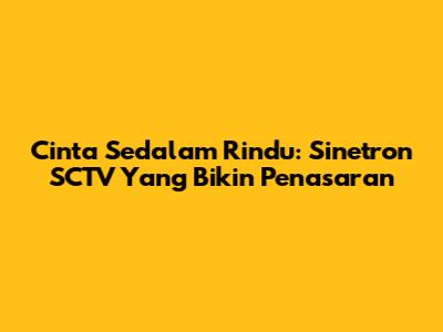 Cinta Sedalam Rindu: Sinetron SCTV Yang Bikin Penasaran