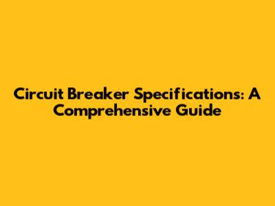 Circuit Breaker Specifications: A Comprehensive Guide