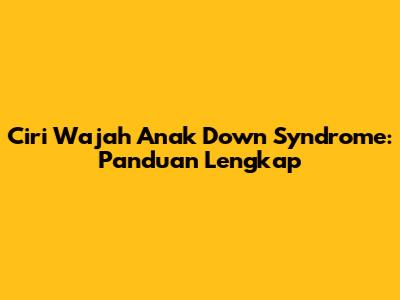 Ciri Wajah Anak Down Syndrome: Panduan Lengkap