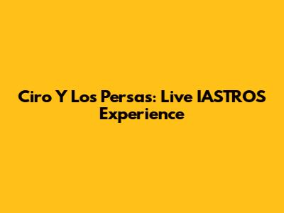 Ciro Y Los Persas: Live IASTROS Experience