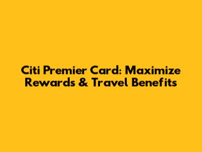 Citi Premier Card: Maximize Rewards & Travel Benefits