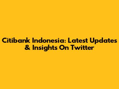 Citibank Indonesia: Latest Updates & Insights On Twitter