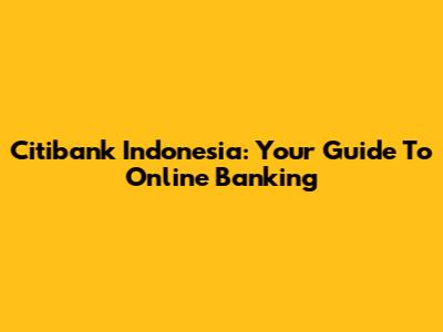 Citibank Indonesia: Your Guide To Online Banking