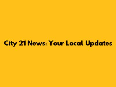 City 21 News: Your Local Updates