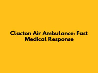 Clacton Air Ambulance: Fast Medical Response