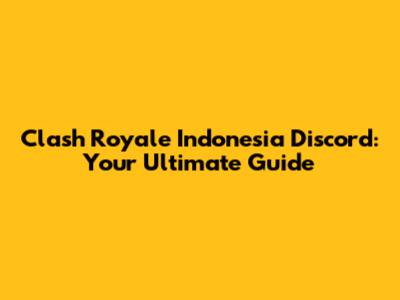 Clash Royale Indonesia Discord: Your Ultimate Guide