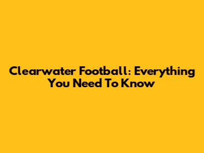 Clearwater Football: Everything You Need To Know