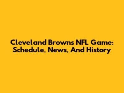 Cleveland Browns NFL Game: Schedule, News, And History