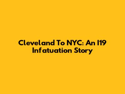 Cleveland To NYC: An I19 Infatuation Story