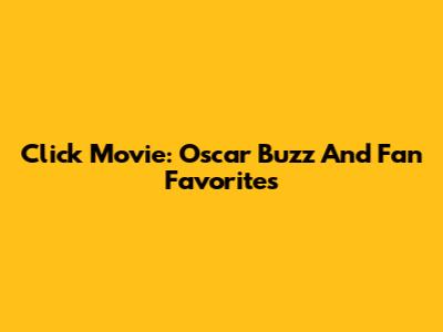 Click Movie: Oscar Buzz And Fan Favorites
