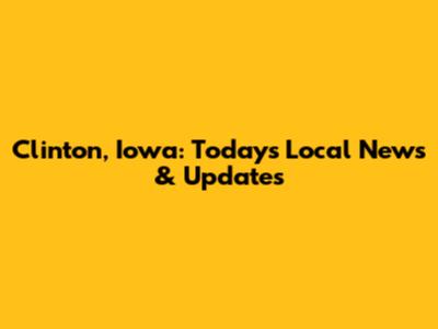 Clinton, Iowa: Today's Local News & Updates