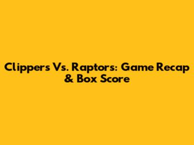 Clippers Vs. Raptors: Game Recap & Box Score