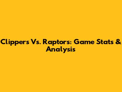Clippers Vs. Raptors: Game Stats & Analysis