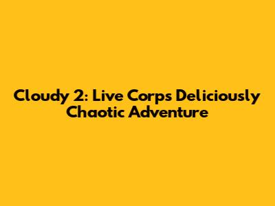 Cloudy 2: Live Corp's Deliciously Chaotic Adventure