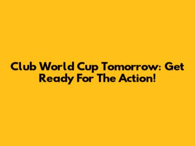 Club World Cup Tomorrow: Get Ready For The Action!
