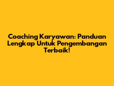 Coaching Karyawan: Panduan Lengkap Untuk Pengembangan Terbaik!