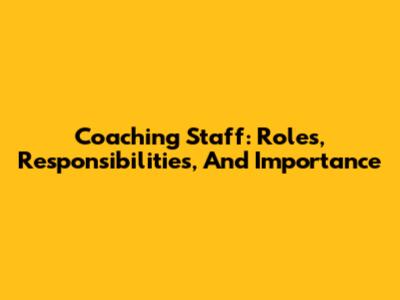 Coaching Staff: Roles, Responsibilities, And Importance