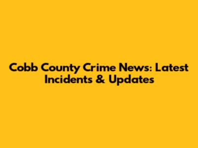 Cobb County Crime News: Latest Incidents & Updates