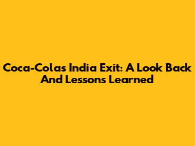 Coca-Cola's India Exit: A Look Back And Lessons Learned