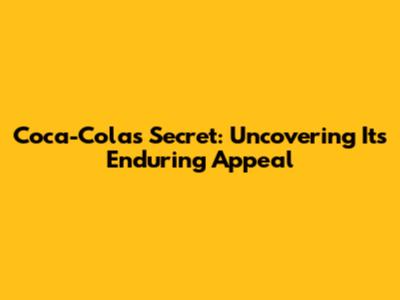 Coca-Cola's Secret: Uncovering Its Enduring Appeal