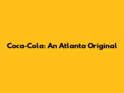 Coca-Cola: An Atlanta Original