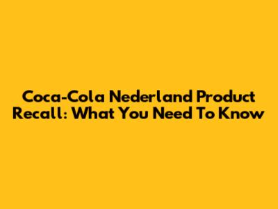 Coca-Cola Nederland Product Recall: What You Need To Know