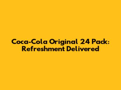 Coca-Cola Original 24 Pack: Refreshment Delivered