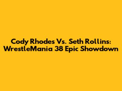 Cody Rhodes Vs. Seth Rollins: WrestleMania 38 Epic Showdown