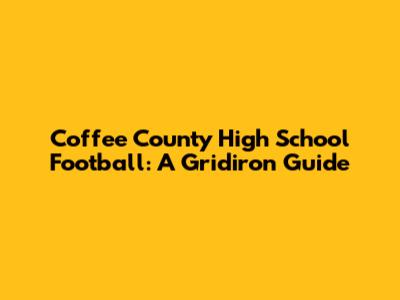Coffee County High School Football: A Gridiron Guide