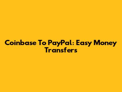 Coinbase To PayPal: Easy Money Transfers