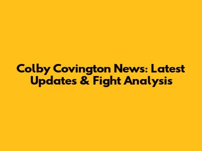 Colby Covington News: Latest Updates & Fight Analysis