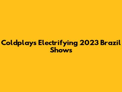 Coldplay's Electrifying 2023 Brazil Shows